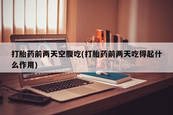 米非米索打胎药联系方式堕胎药购买途径打胎药前两天空腹吃(打胎药前两天吃得起什么作用)