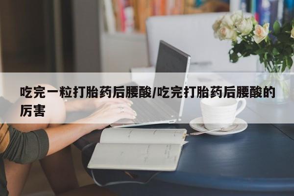 米非米索打胎药联系方式堕胎药购买途径吃完一粒打胎药后腰酸/吃完打胎药后腰酸的厉害