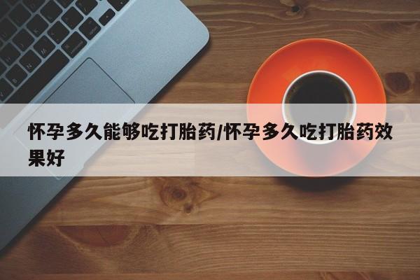米非米索打胎药联系方式堕胎药购买途径怀孕多久能够吃打胎药/怀孕多久吃打胎药效果好