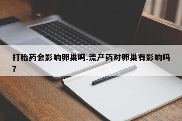 米非米索打胎药联系方式堕胎药购买途径打胎药会影响卵巢吗.流产药对卵巢有影响吗？