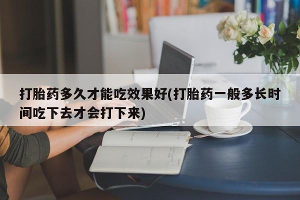 米非米索打胎药联系方式堕胎药购买途径打胎药多久才能吃效果好(打胎药一般多长时间吃下去才会打下来)