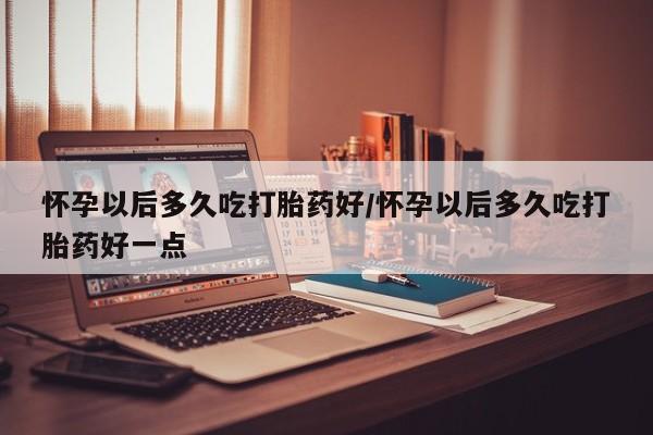 米非米索打胎药联系方式堕胎药购买途径怀孕以后多久吃打胎药好/怀孕以后多久吃打胎药好一点