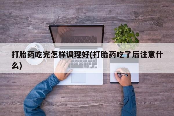 米非米索打胎药联系方式堕胎药购买途径打胎药吃完怎样调理好(打胎药吃了后注意什么)
