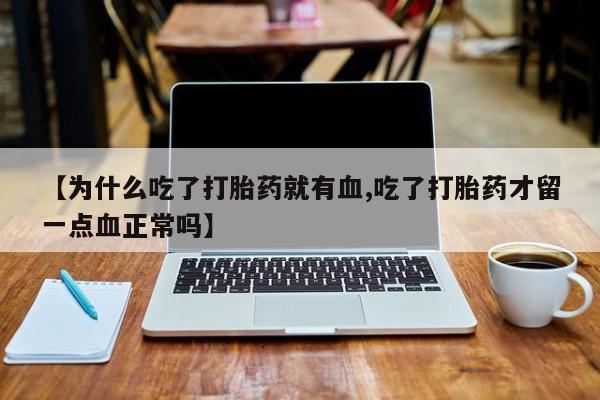 米非米索打胎药联系方式堕胎药购买途径【为什么吃了打胎药就有血,吃了打胎药才留一点血正常吗】