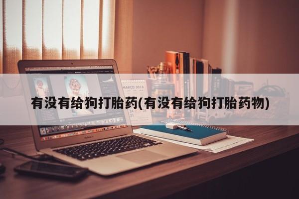 米非米索打胎药联系方式堕胎药购买途径有没有给狗打胎药(有没有给狗打胎药物)