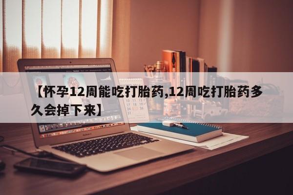 米非米索打胎药联系方式堕胎药购买途径【怀孕12周能吃打胎药,12周吃打胎药多久会掉下来】