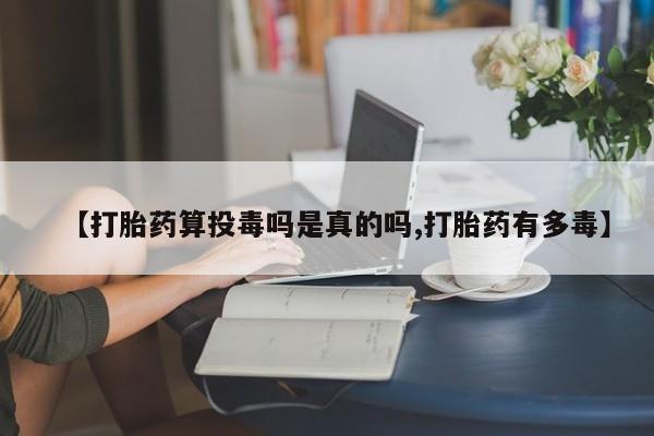米非米索打胎药联系方式堕胎药购买途径【打胎药算投毒吗是真的吗,打胎药有多毒】