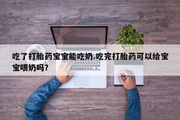 米非米索打胎药联系方式堕胎药购买途径吃了打胎药宝宝能吃奶.吃完打胎药可以给宝宝喂奶吗？