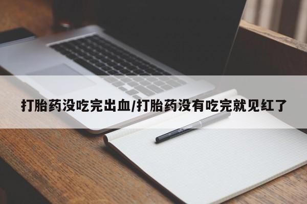 米非米索打胎药联系方式堕胎药购买途径打胎药没吃完出血/打胎药没有吃完就见红了