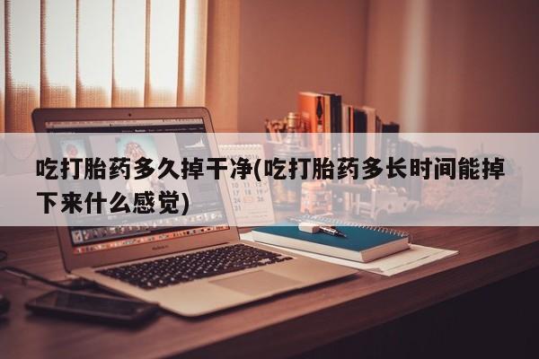米非米索打胎药联系方式堕胎药购买途径吃打胎药多久掉干净(吃打胎药多长时间能掉下来什么感觉)
