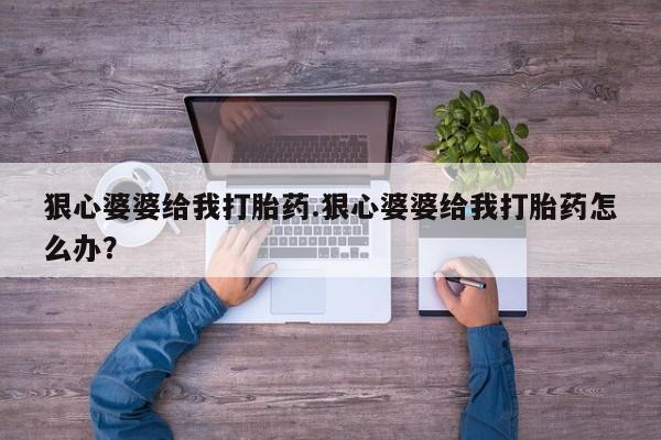 米非米索打胎药联系方式堕胎药购买途径狠心婆婆给我打胎药.狠心婆婆给我打胎药怎么办？