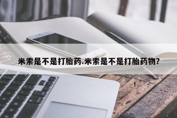 米非米索打胎药联系方式堕胎药购买途径米索是不是打胎药.米索是不是打胎药物？