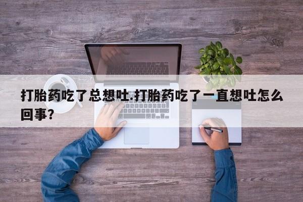 米非米索打胎药联系方式堕胎药购买途径打胎药吃了总想吐.打胎药吃了一直想吐怎么回事？