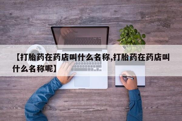 米非米索打胎药联系方式堕胎药购买途径【打胎药在药店叫什么名称,打胎药在药店叫什么名称呢】