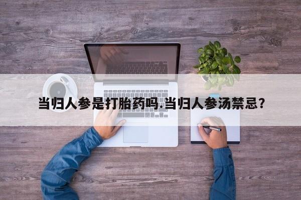 米非米索打胎药联系方式堕胎药购买途径当归人参是打胎药吗.当归人参汤禁忌？