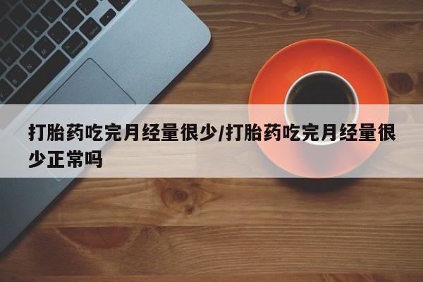 米非米索打胎药联系方式堕胎药购买途径打胎药吃完月经量很少/打胎药吃完月经量很少正常吗