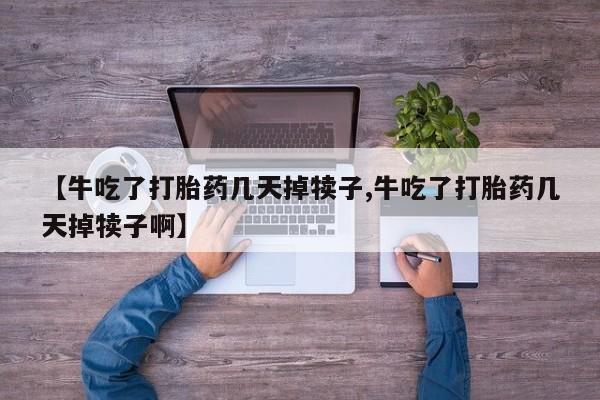 米非米索打胎药联系方式堕胎药购买途径【牛吃了打胎药几天掉犊子,牛吃了打胎药几天掉犊子啊】