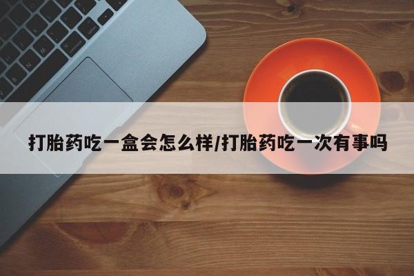 米非米索打胎药联系方式堕胎药购买途径打胎药吃一盒会怎么样/打胎药吃一次有事吗