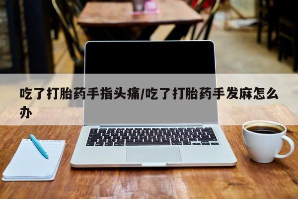 米非米索打胎药联系方式堕胎药购买途径吃了打胎药手指头痛/吃了打胎药手发麻怎么办