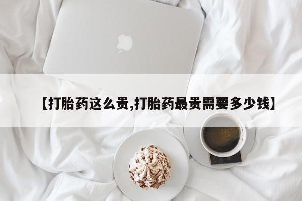 米非米索打胎药联系方式堕胎药购买途径【打胎药这么贵,打胎药最贵需要多少钱】
