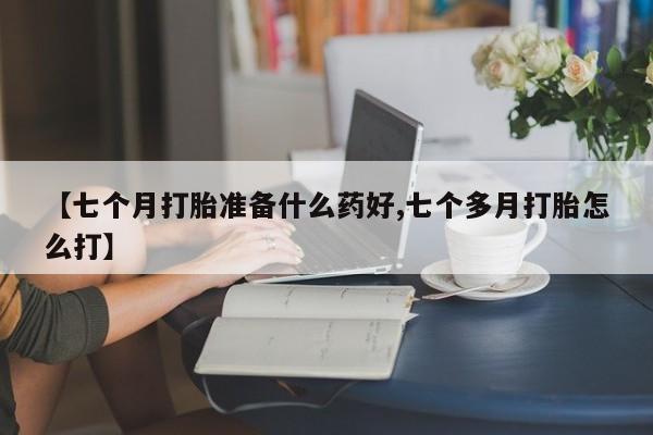 米非米索打胎药联系方式堕胎药购买途径【七个月打胎准备什么药好,七个多月打胎怎么打】