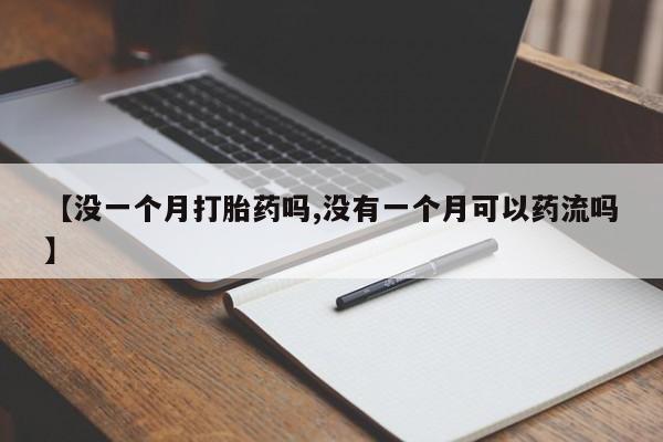米非米索打胎药联系方式堕胎药购买途径【没一个月打胎药吗,没有一个月可以药流吗】