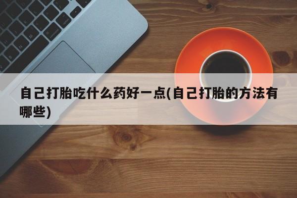米非米索打胎药联系方式堕胎药购买途径自己打胎吃什么药好一点(自己打胎的方法有哪些)