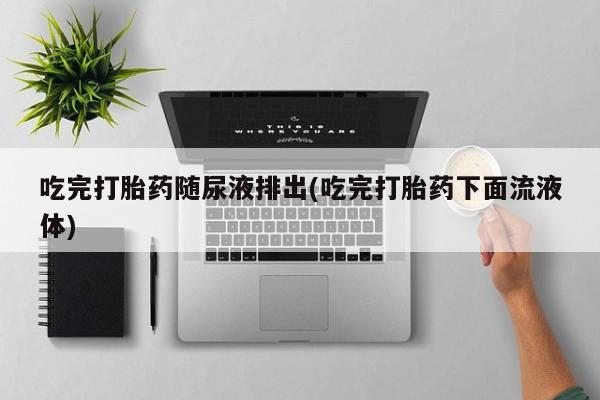 米非米索打胎药联系方式堕胎药购买途径吃完打胎药随尿液排出(吃完打胎药下面流液体)