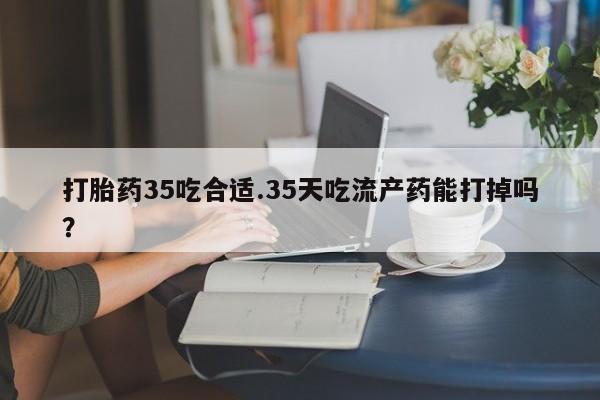 米非米索打胎药联系方式堕胎药购买途径打胎药35吃合适.35天吃流产药能打掉吗？