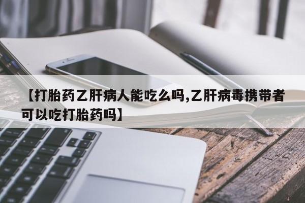 米非米索打胎药联系方式堕胎药购买途径【打胎药乙肝病人能吃么吗,乙肝病毒携带者可以吃打胎药吗】