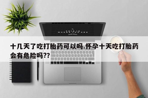 米非米索打胎药联系方式堕胎药购买途径十几天了吃打胎药可以吗.怀孕十天吃打胎药会有危险吗?？
