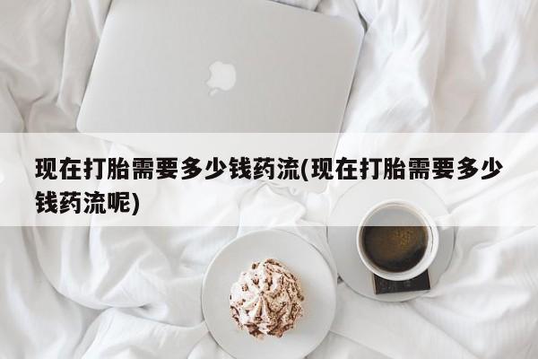 米非米索打胎药联系方式堕胎药购买途径现在打胎需要多少钱药流(现在打胎需要多少钱药流呢)
