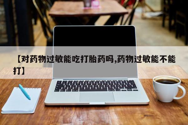 米非米索打胎药联系方式堕胎药购买途径【对药物过敏能吃打胎药吗,药物过敏能不能打】