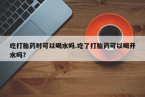米非米索打胎药联系方式堕胎药购买途径吃打胎药时可以喝水吗.吃了打胎药可以喝开水吗？