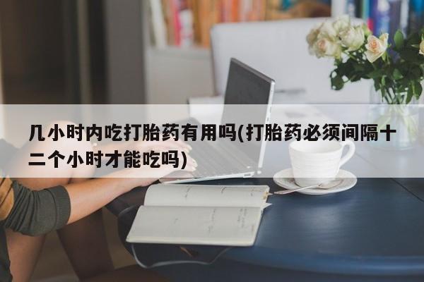 米非米索打胎药联系方式堕胎药购买途径几小时内吃打胎药有用吗(打胎药必须间隔十二个小时才能吃吗)