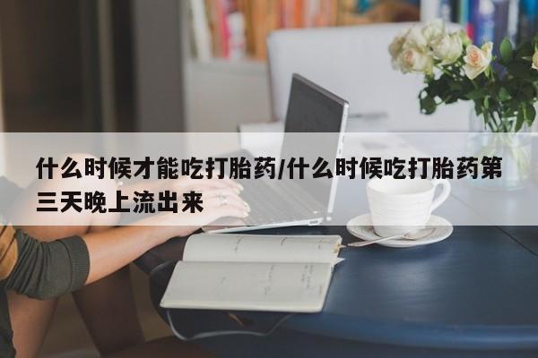 米非米索打胎药联系方式堕胎药购买途径什么时候才能吃打胎药/什么时候吃打胎药第三天晚上流出来