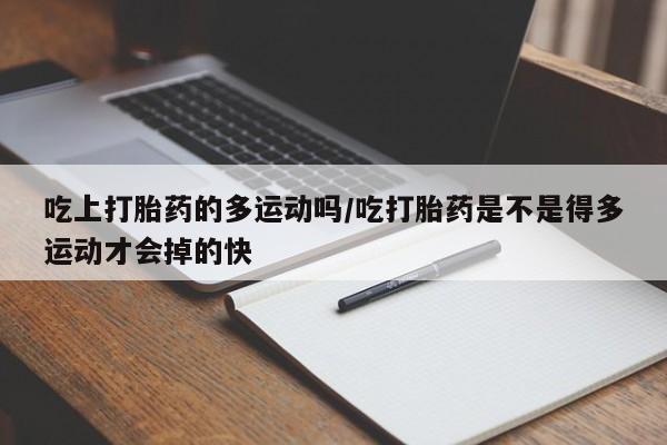 米非米索打胎药联系方式堕胎药购买途径吃上打胎药的多运动吗/吃打胎药是不是得多运动才会掉的快