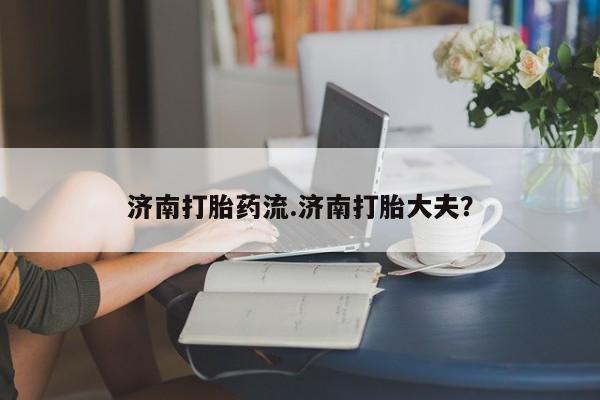 米非米索打胎药联系方式堕胎药购买途径济南打胎药流.济南打胎大夫？