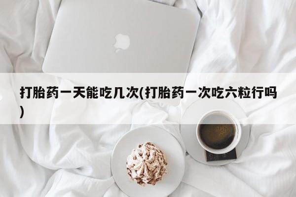 米非米索打胎药联系方式堕胎药购买途径打胎药一天能吃几次(打胎药一次吃六粒行吗)
