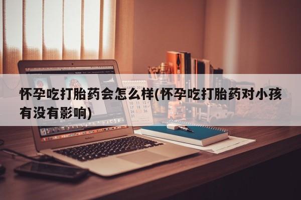 米非米索打胎药联系方式堕胎药购买途径怀孕吃打胎药会怎么样(怀孕吃打胎药对小孩有没有影响)