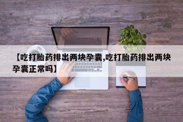 米非米索打胎药联系方式堕胎药购买途径【吃打胎药排出两块孕囊,吃打胎药排出两块孕囊正常吗】