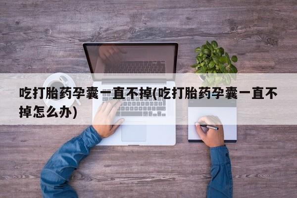 米非米索打胎药联系方式堕胎药购买途径吃打胎药孕囊一直不掉(吃打胎药孕囊一直不掉怎么办)