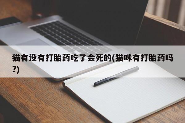 米非米索打胎药联系方式堕胎药购买途径猫有没有打胎药吃了会死的(猫咪有打胎药吗?)