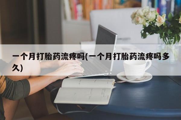 米非米索打胎药联系方式堕胎药购买途径一个月打胎药流疼吗(一个月打胎药流疼吗多久)
