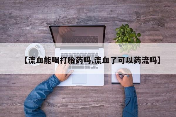 米非米索打胎药联系方式堕胎药购买途径【流血能喝打胎药吗,流血了可以药流吗】