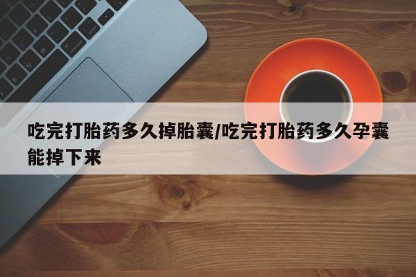米非米索打胎药联系方式堕胎药购买途径吃完打胎药多久掉胎囊/吃完打胎药多久孕囊能掉下来
