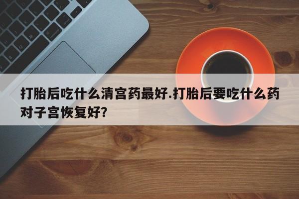 米非米索打胎药联系方式堕胎药购买途径打胎后吃什么清宫药最好.打胎后要吃什么药对子宫恢复好？