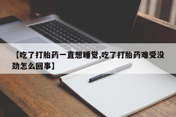 米非米索打胎药联系方式堕胎药购买途径【吃了打胎药一直想睡觉,吃了打胎药难受没劲怎么回事】