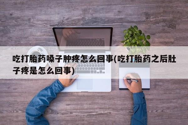 米非米索打胎药联系方式堕胎药购买途径吃打胎药嗓子肿疼怎么回事(吃打胎药之后肚子疼是怎么回事)