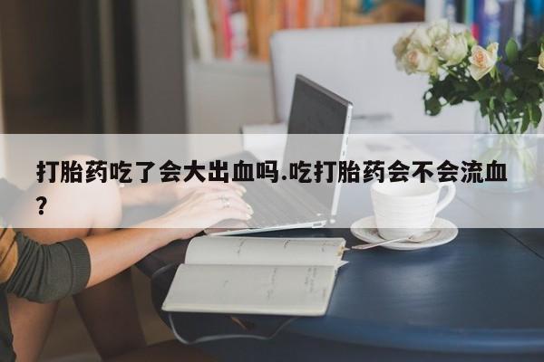 米非米索打胎药联系方式堕胎药购买途径打胎药吃了会大出血吗.吃打胎药会不会流血？
